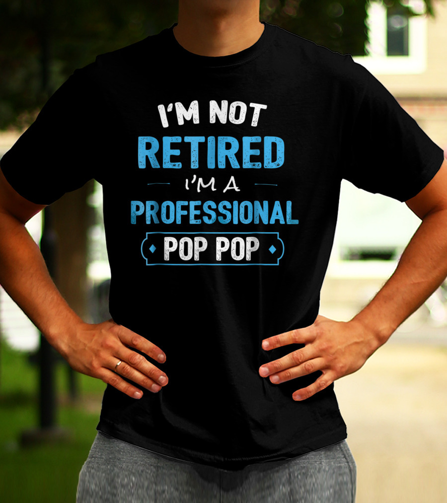 I'm Not Retired I'm A Professional Pop Pop T-Shirt