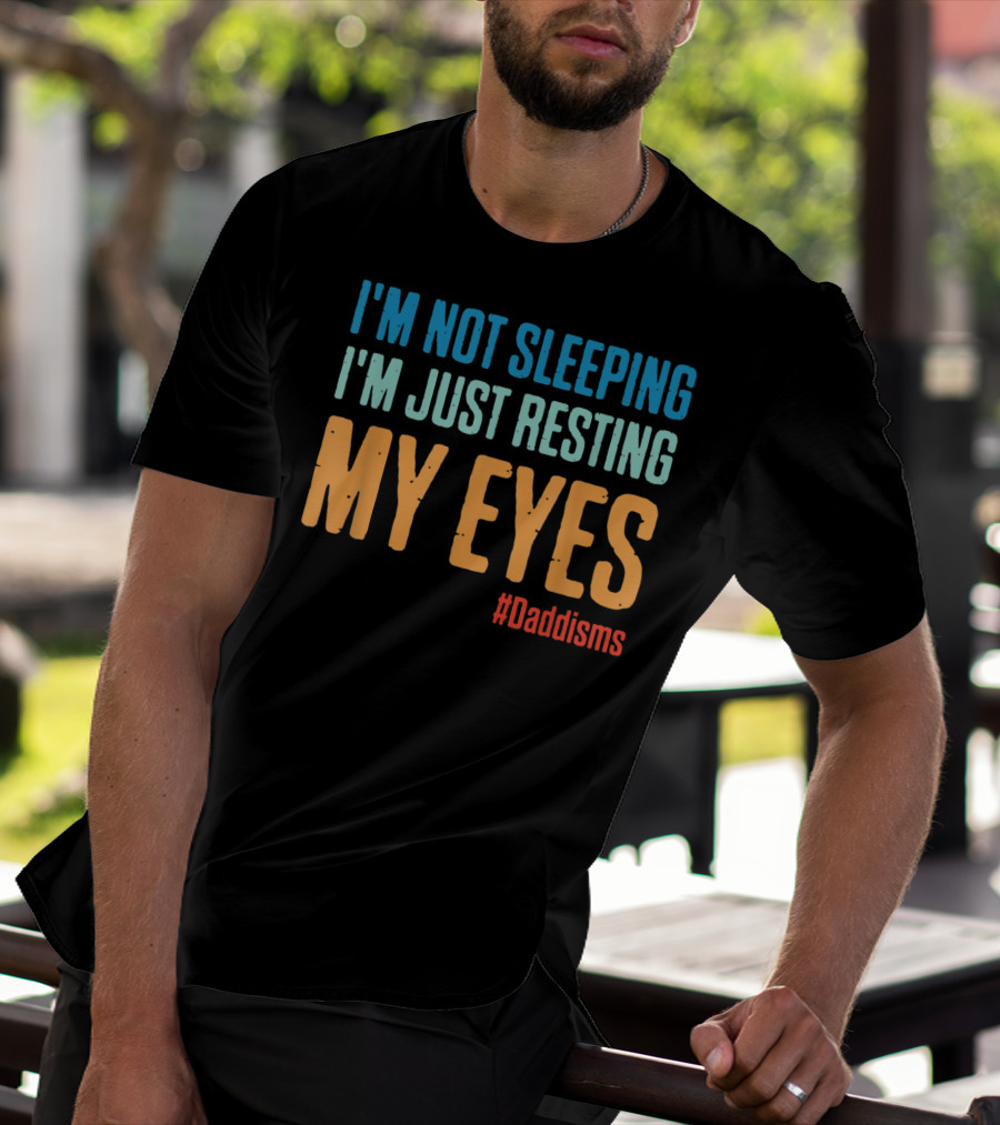 I'm Not Sleeping I'm Just Resting My Eyes #Daddisms T-Shirt