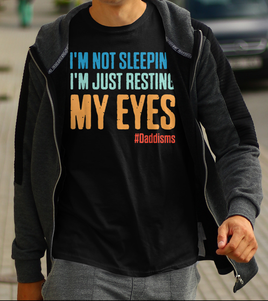I'm Not Sleeping I'm Just Resting My Eyes #Daddisms T-Shirt