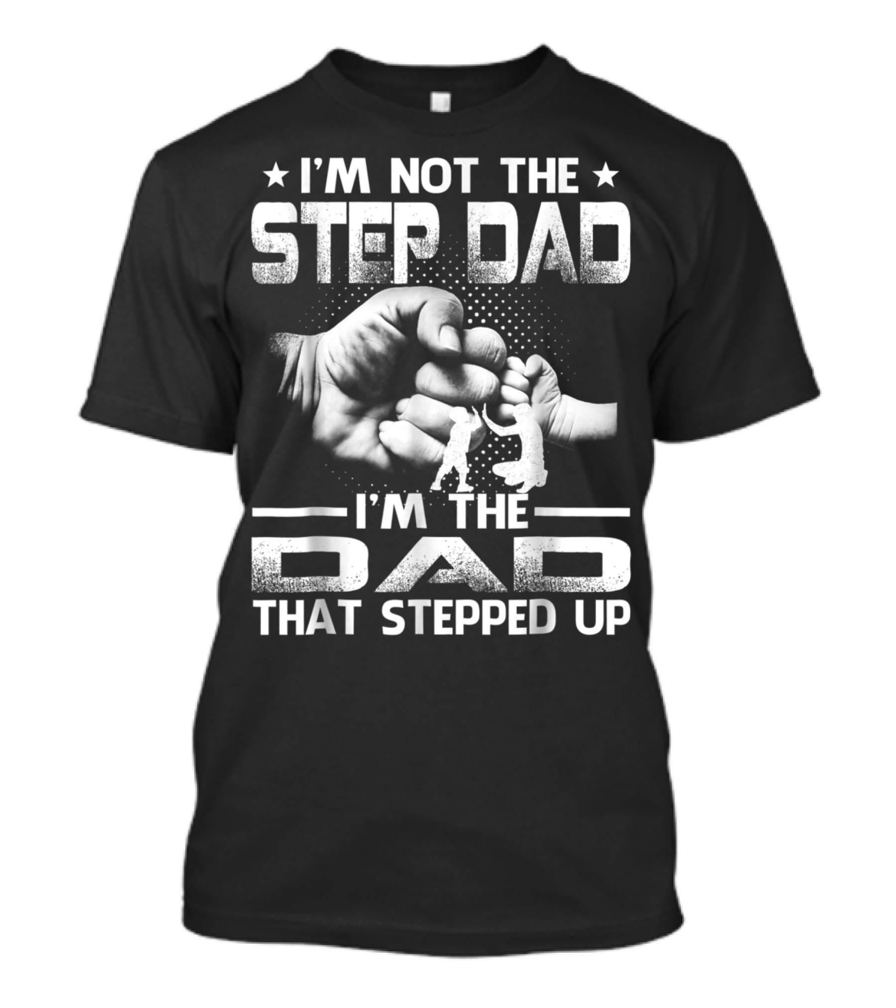 I'M Not The Step Dad I'M The Dad That Stepped Up Fist Bump Fatherhood T-Shirt