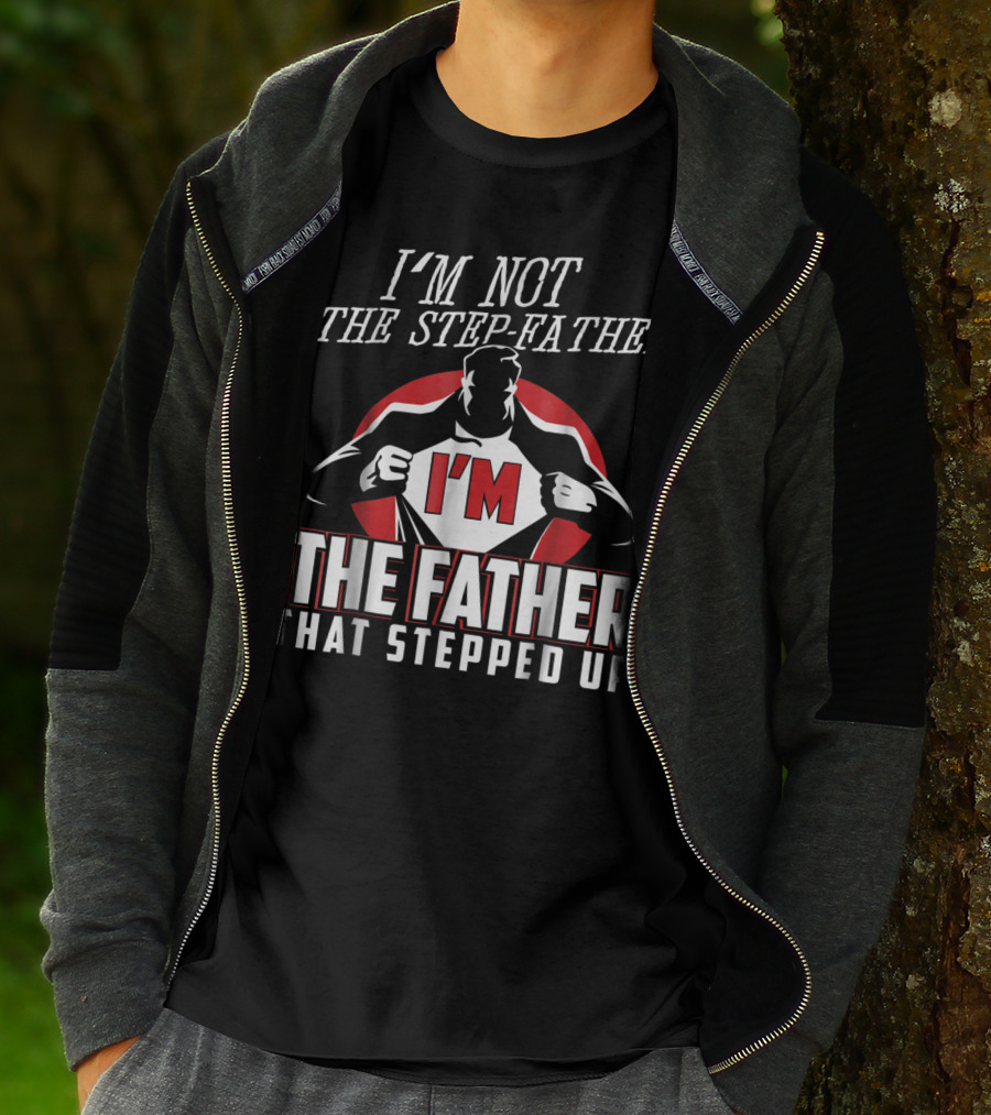 I'm Not The Step-Father I'm The Father That Stepped Up T-Shirt