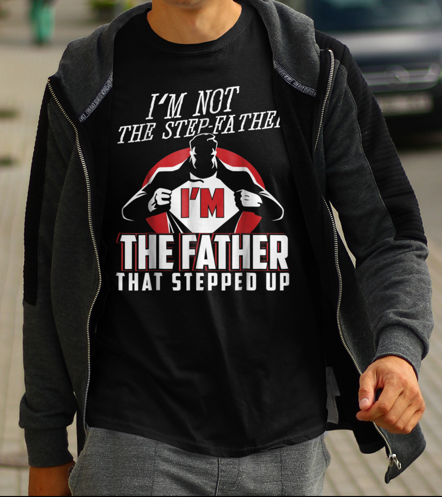 I'm Not The Step-Father I'm The Father That Stepped Up T-Shirt