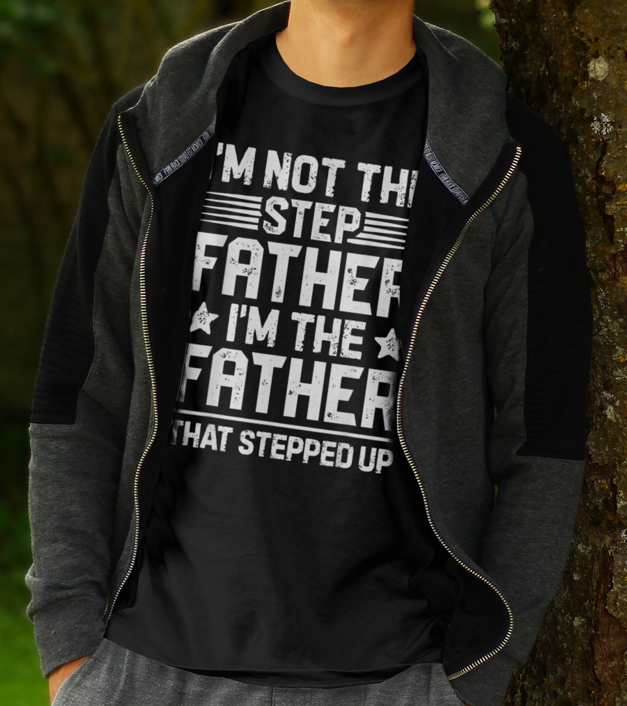 I'm Not The Step Father I'm The Father That Stepped Up T-Shirt
