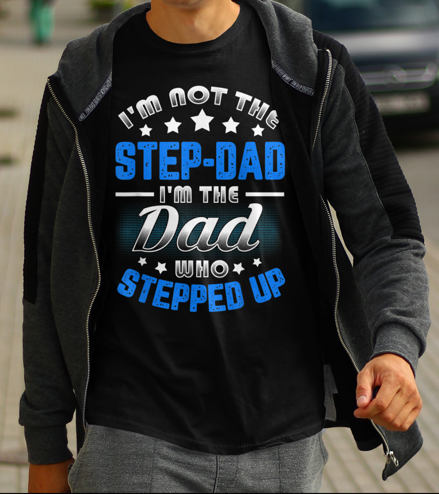 I'm Not The Step-Dad I'm The Dad Who Stepped Up T-Shirt