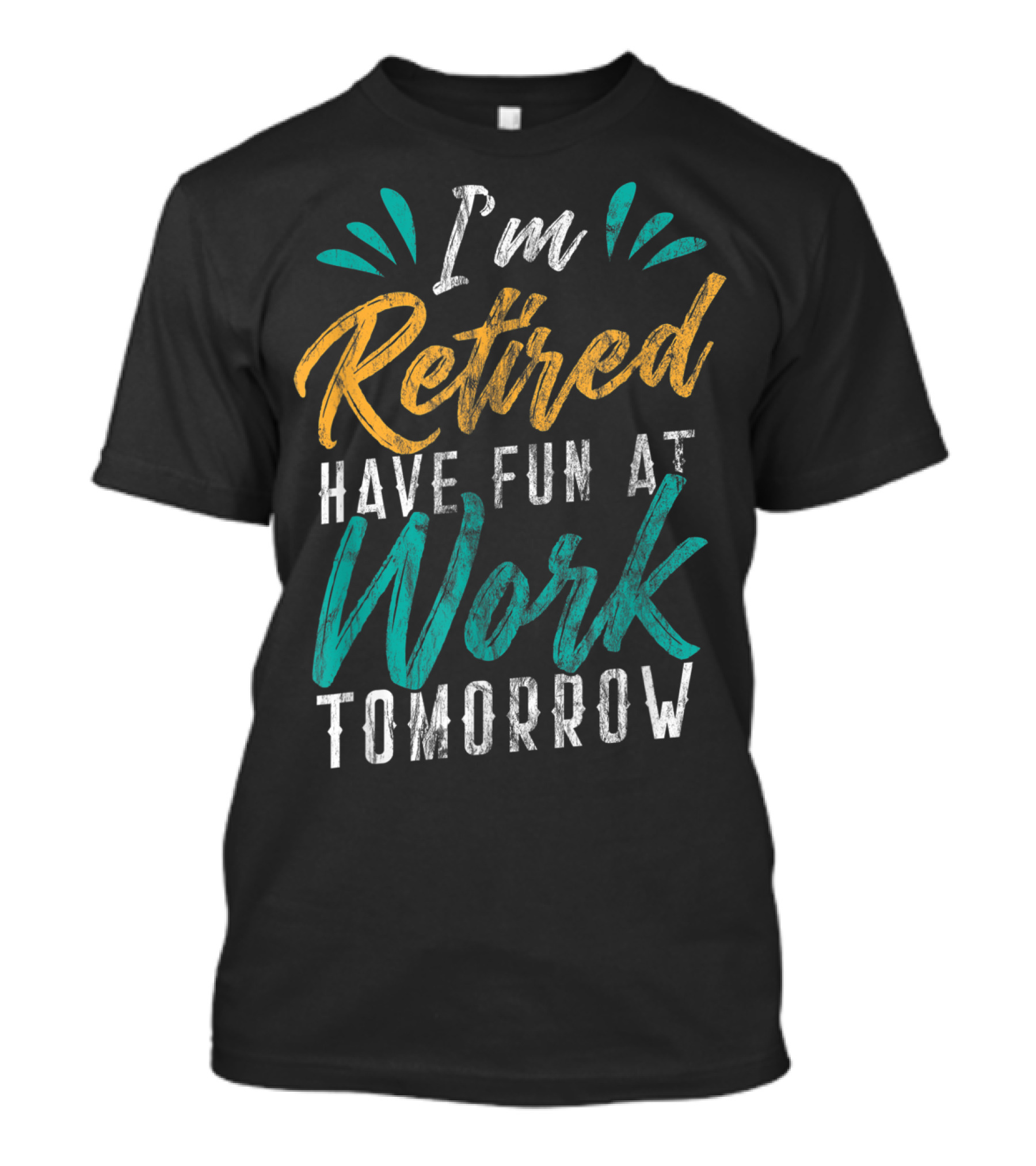 I'm Retired Have Fun At Work Tomorrow T-Shirt