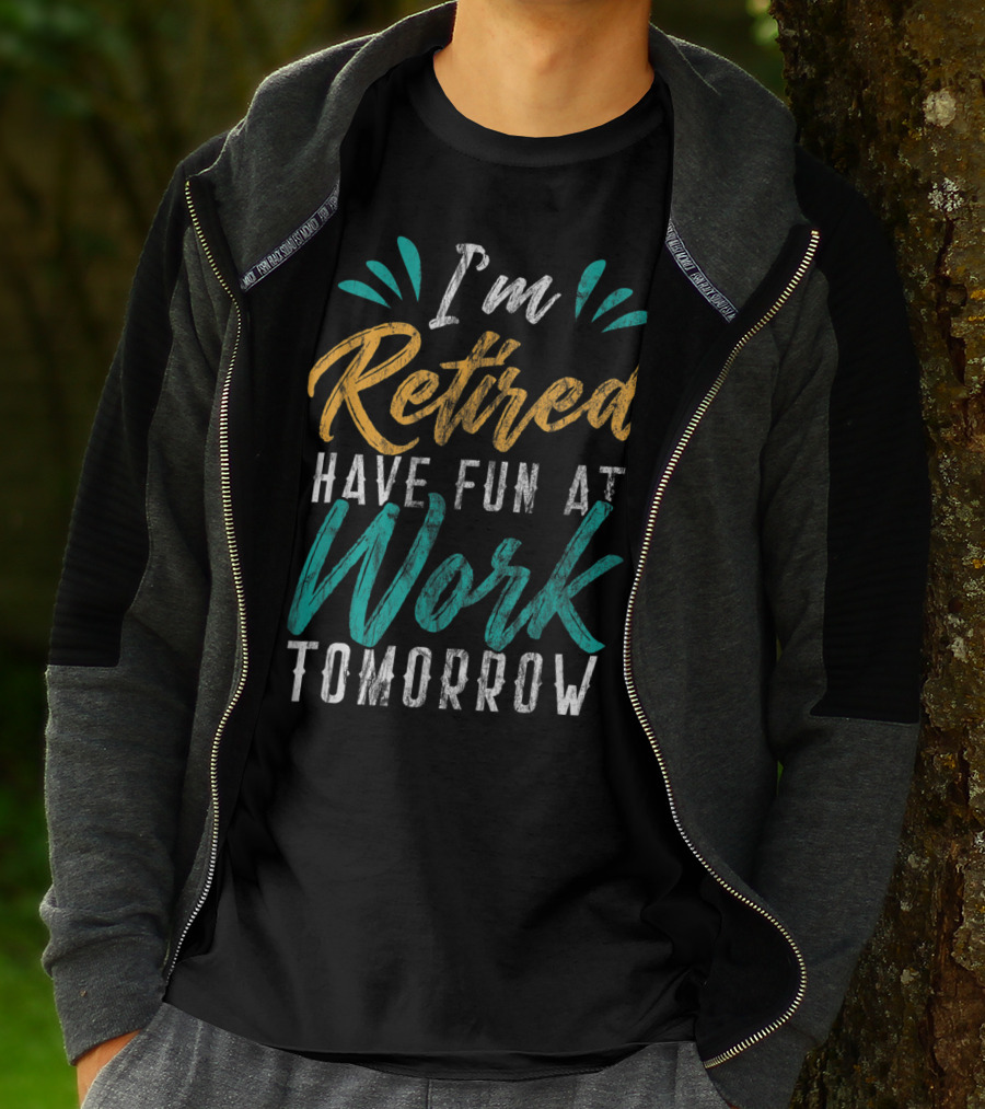 I'm Retired Have Fun At Work Tomorrow T-Shirt