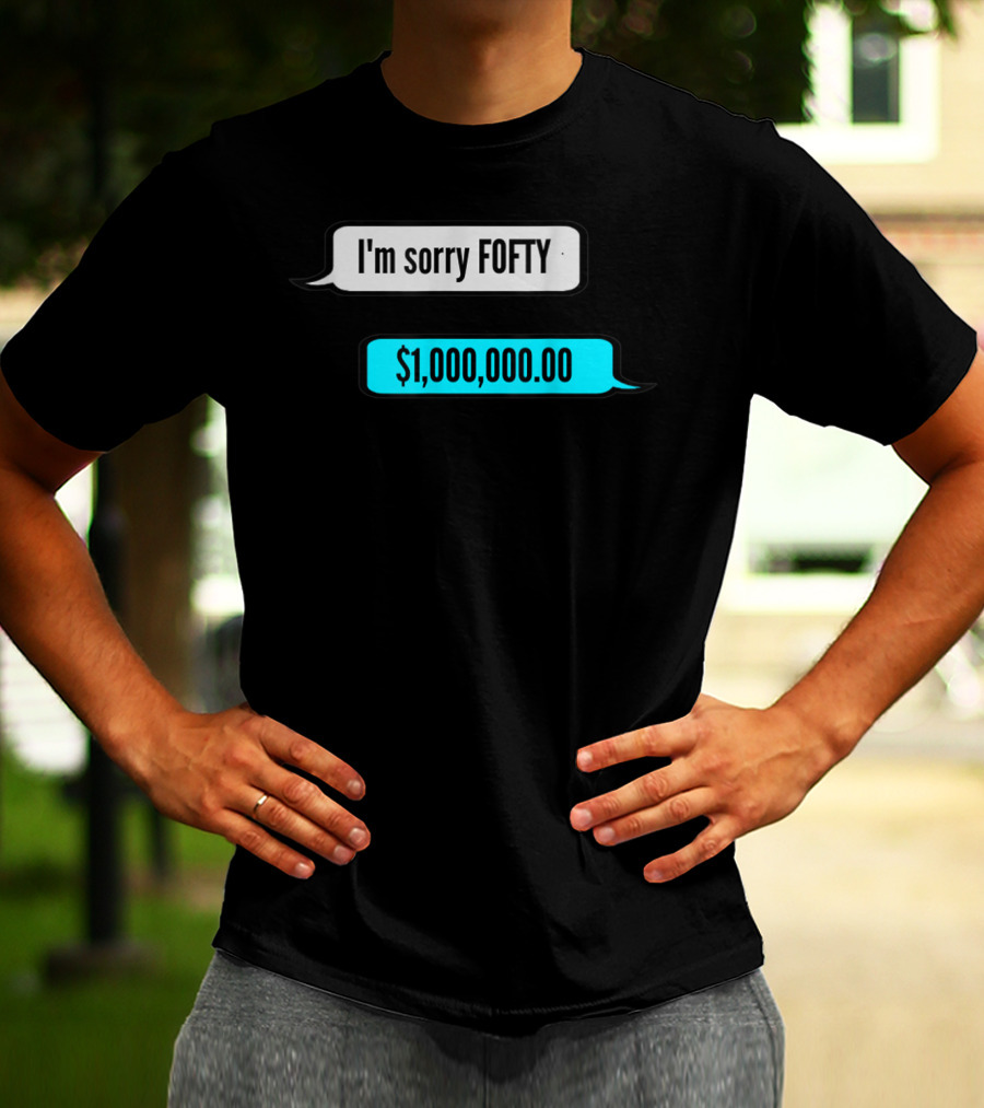 I'm Sorry Fofty $1,000,000.00 T-Shirt