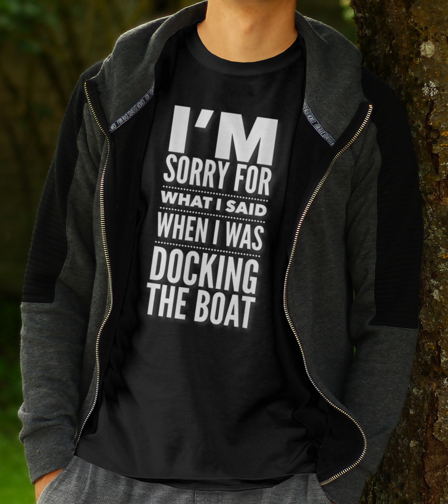 I'M Sorry For What I Said When I Was Docking The Boat T-Shirt