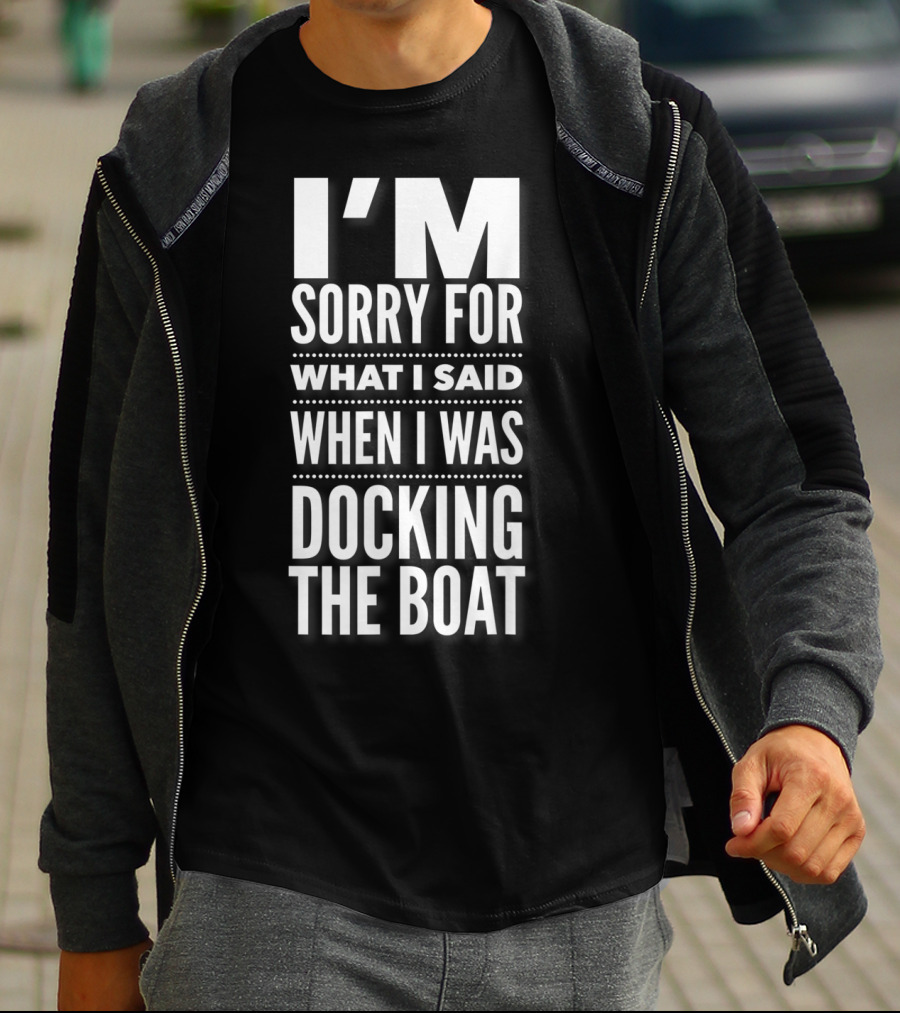 I'M Sorry For What I Said When I Was Docking The Boat T-Shirt