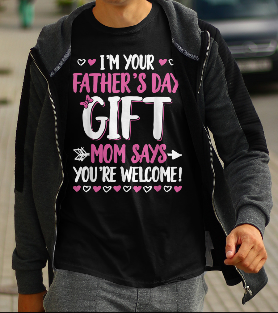 I'm Your Father's Day Gift Mom Says You're Welcome T-Shirt