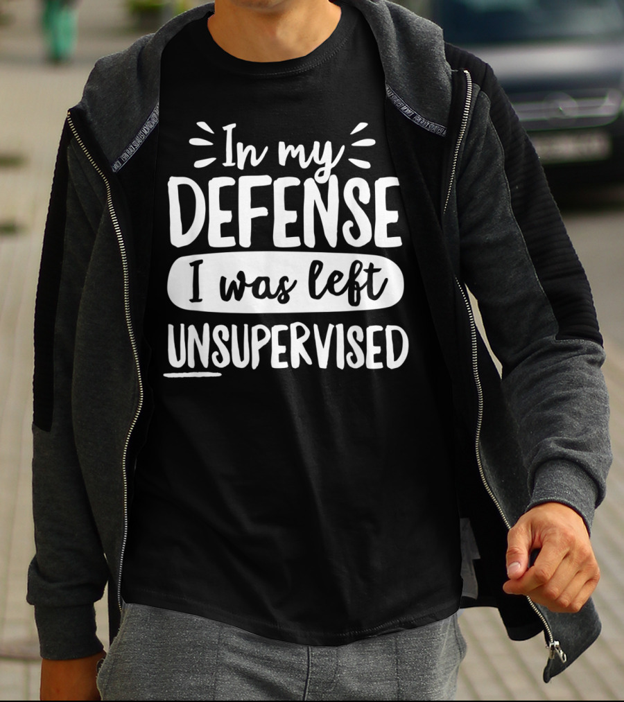 In My Defense I Was Left Unsupervised T-Shirt
