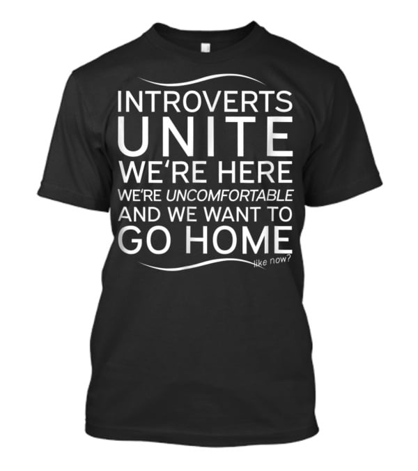 Introverts Unite We're Here Uncomfortable Want To Go Home Like Now T-Shirt