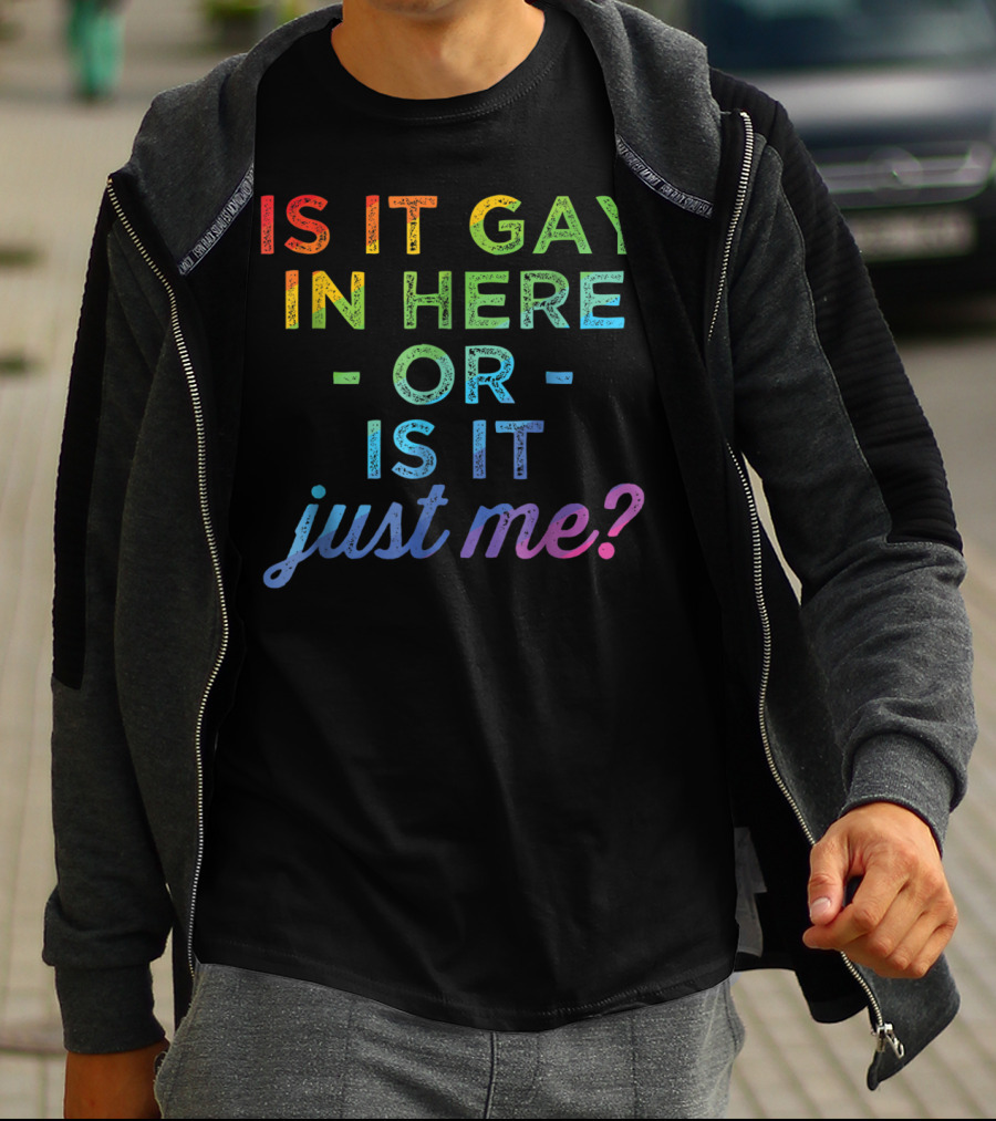 Is It Gay In Here Or Is It Just Me T-Shirt
