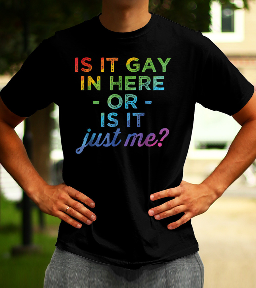 Is It Gay In Here Or Is It Just Me T-Shirt