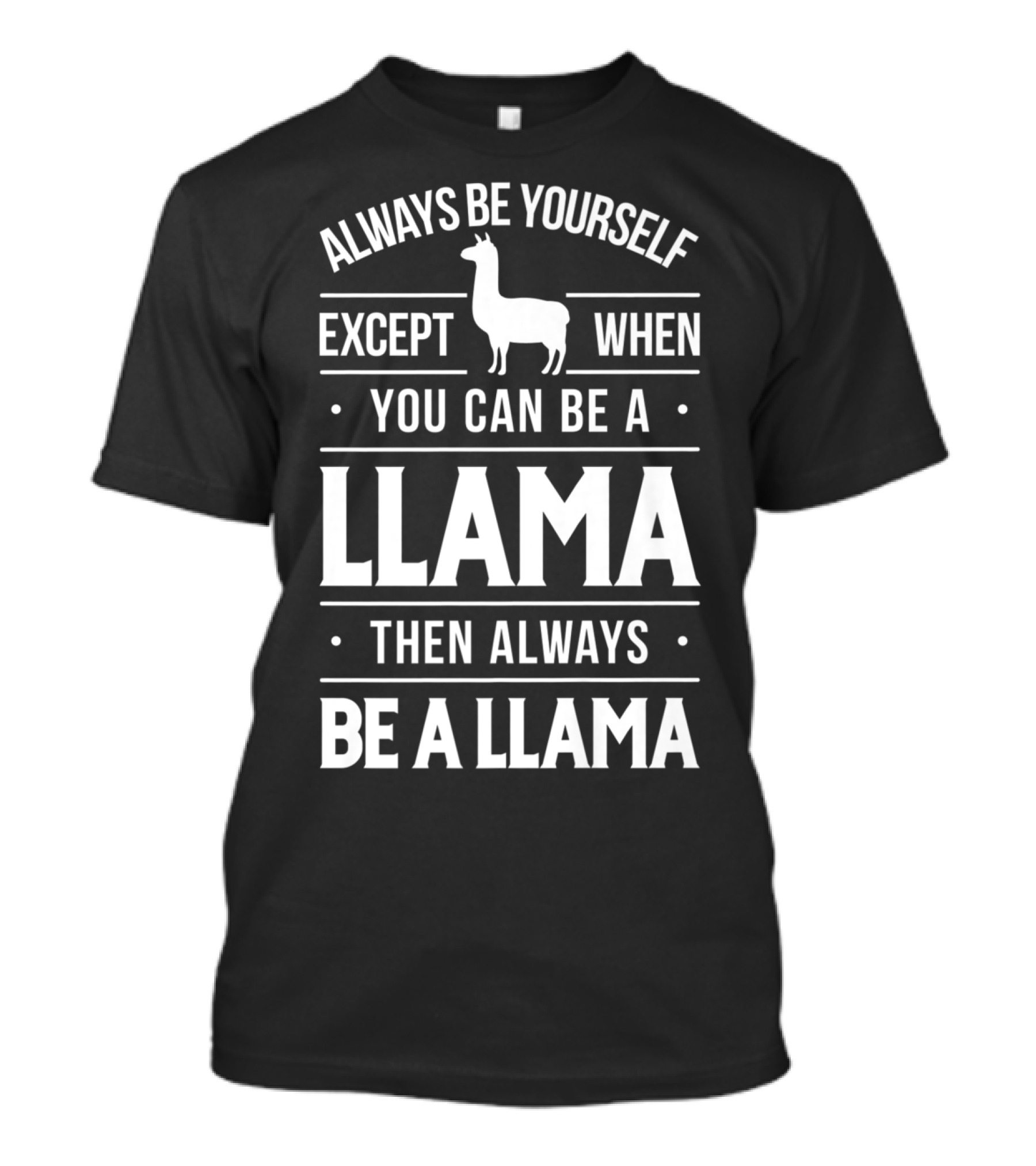 Always Be Yourself Except When You Can Be A Llama Then Always Be A Llama T-Shirt