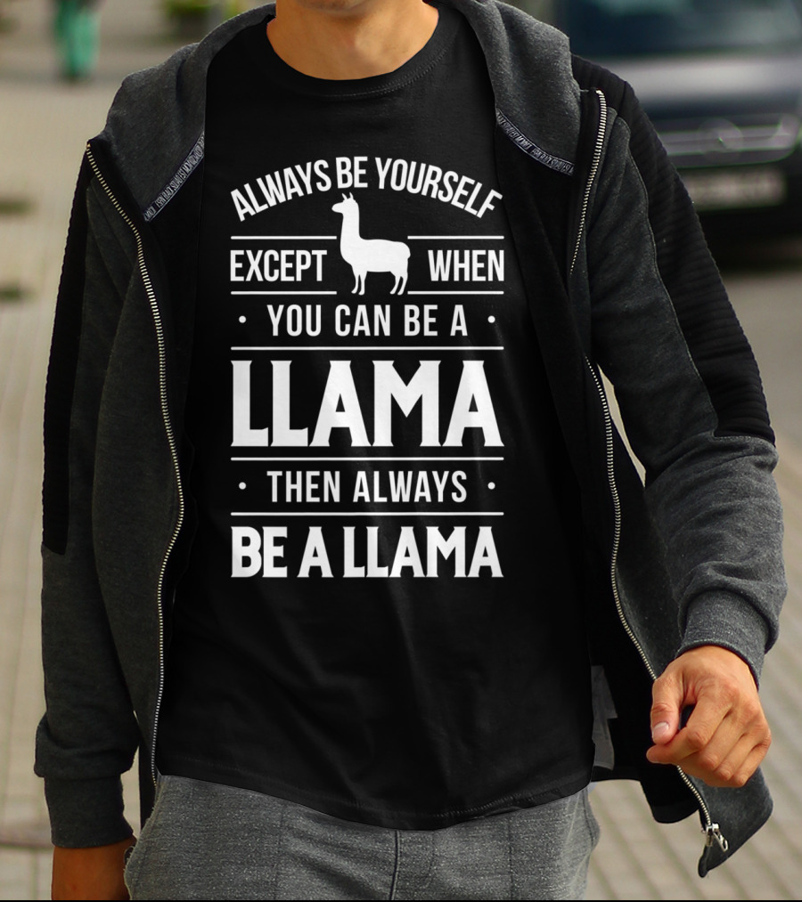 Always Be Yourself Except When You Can Be A Llama Then Always Be A Llama T-Shirt