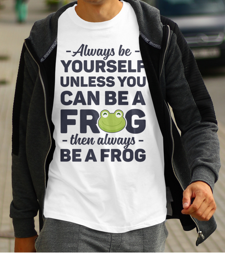 Always Be Yourself Unless You Can Be A Frog Then Always Be A Frog T-Shirt