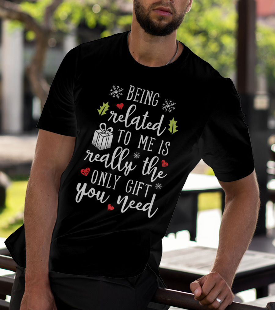 Being Related To Me Is Really The Only Gift You Need Christmas Funny Family T-Shirt