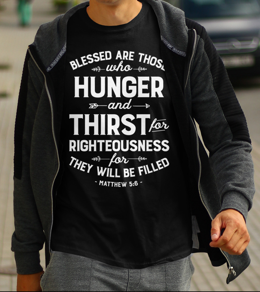 Blessed Are Those Who Hunger And Thirst For Righteousness Matthew 5:6 Christian15 T-Shirt