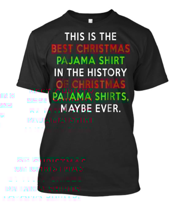 BEST CHRISTMAS PAJAMA SHIRT IN THE HISTORY OF CHRISTMAS PAJAMA SHIRTS MAYBE EVER T-Shirt