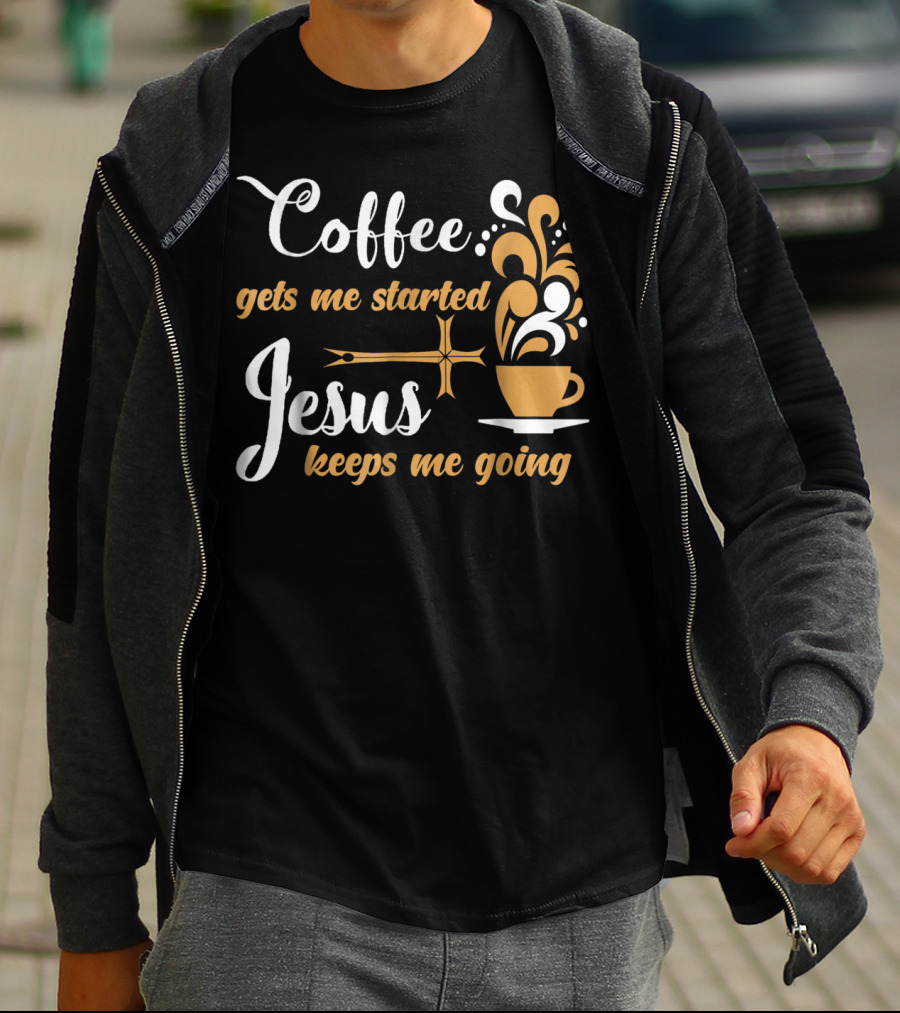 Coffee Gets Me Started Jesus Keeps Me Going Cup Cross T-Shirt