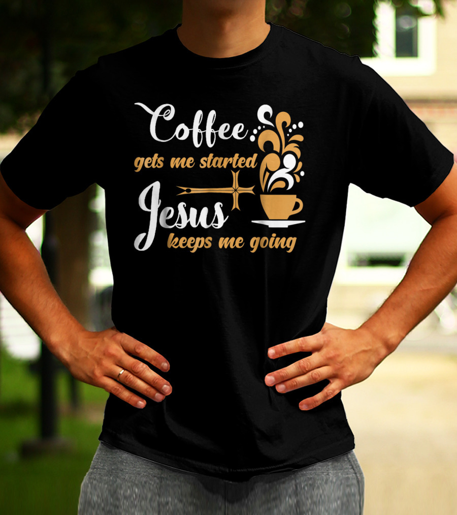 Coffee Gets Me Started Jesus Keeps Me Going Cup Cross T-Shirt