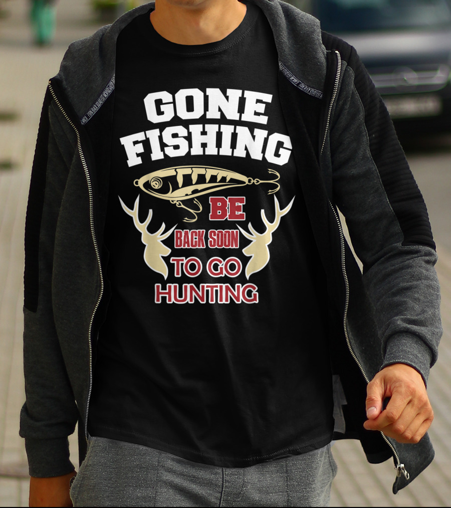 GONE FISHING BE BACK SOON TO GO HUNTING T-Shirt