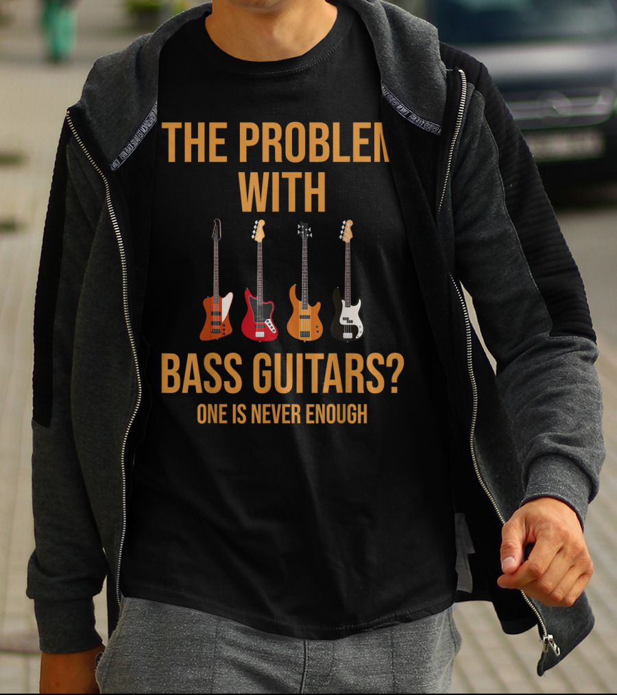 The Problem With Bass Guitars One Is Never Enough T-Shirt