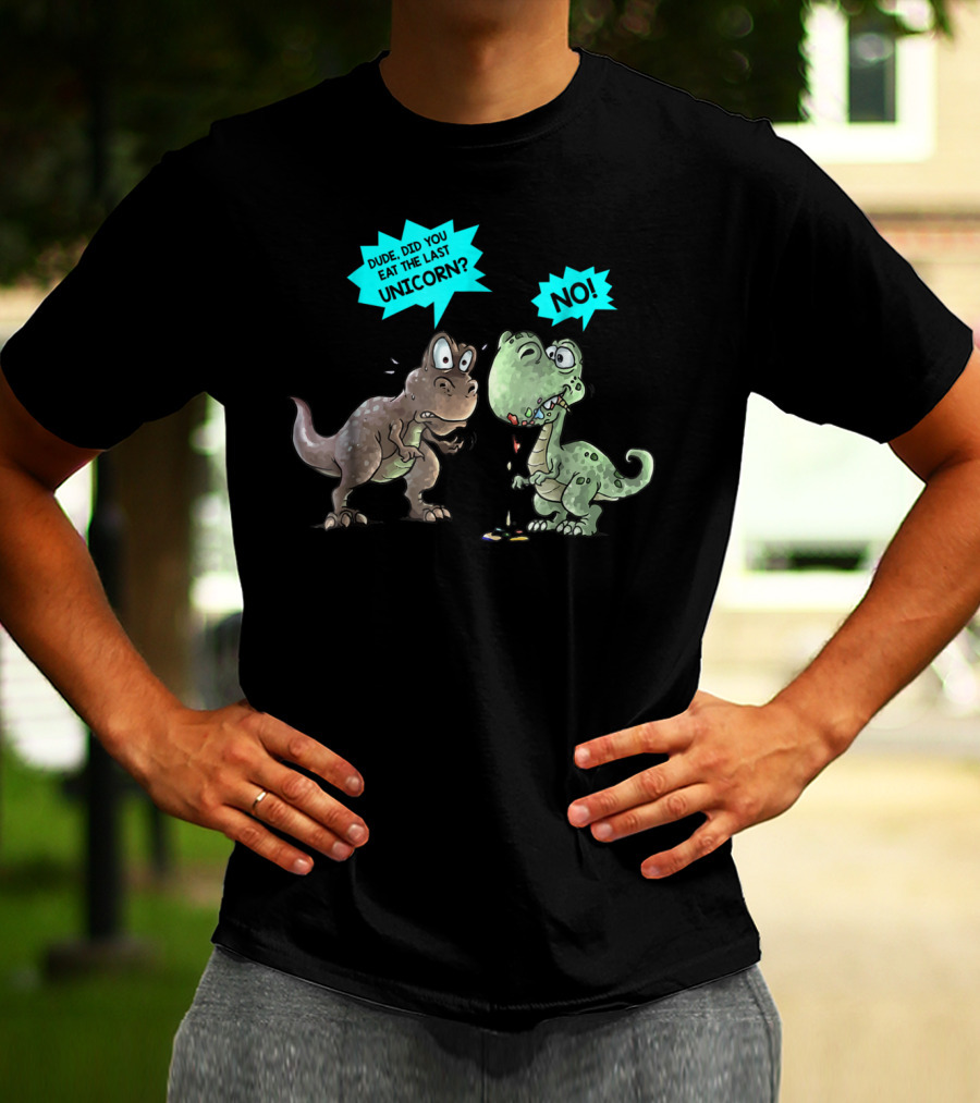 Dude Did You Eat The Last Unicorn Dinosaur No T-Shirt