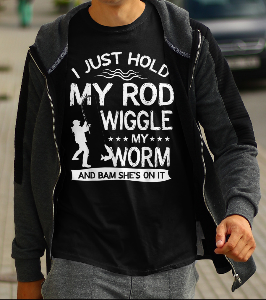 I Just Hold My Rod Wiggle My Worm And Bam She's On It T-Shirt