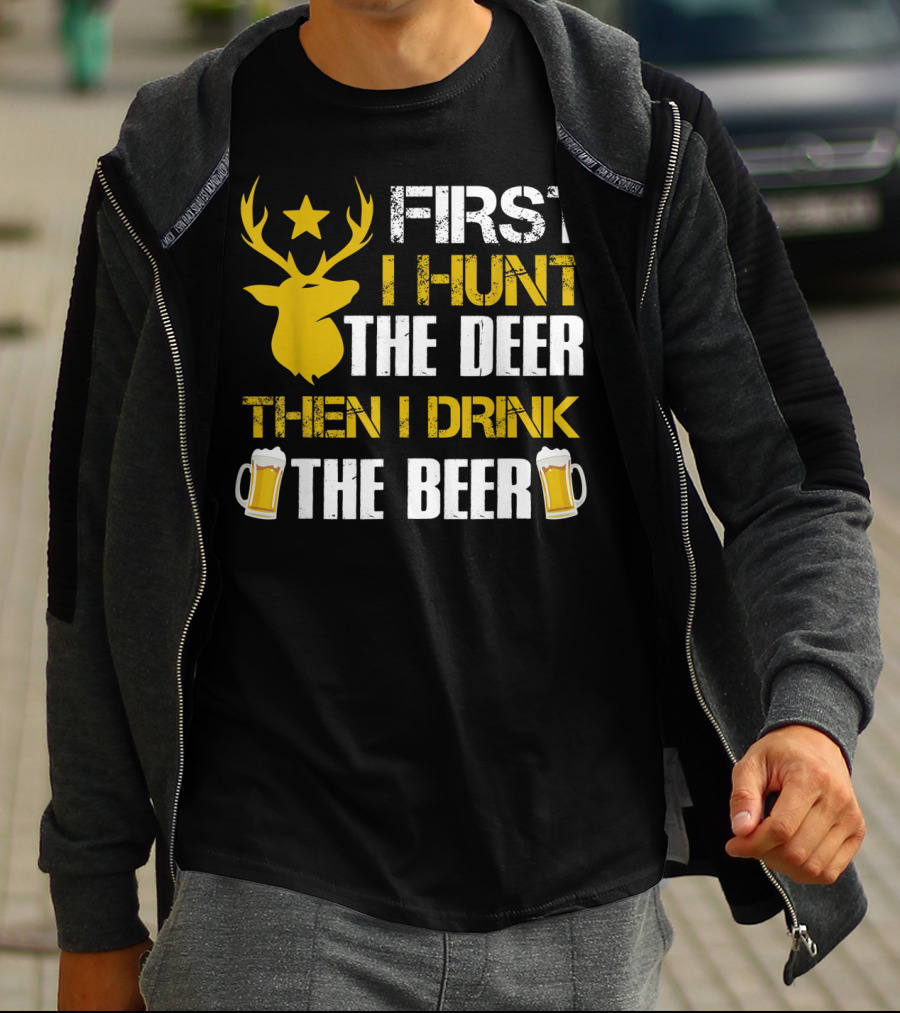 First I Hunt The Deer Then I Drink The Beer 18 T-Shirt