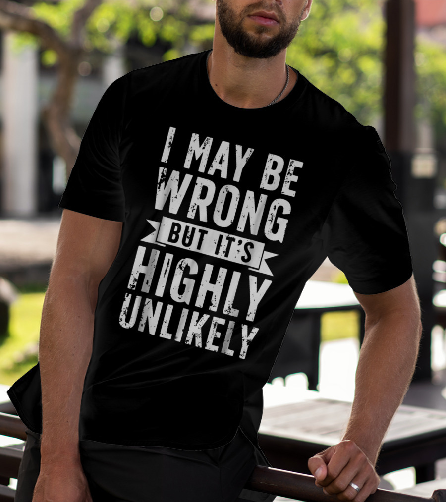 I May Be Wrong But It's Highly Unlikely Text Shirt Sarcastic1 T-Shirt