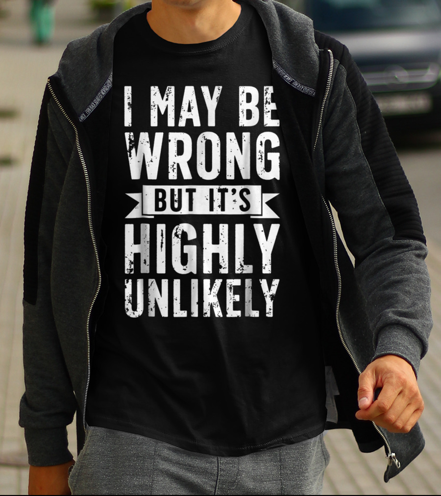 I May Be Wrong But It's Highly Unlikely Text Shirt Sarcastic1 T-Shirt