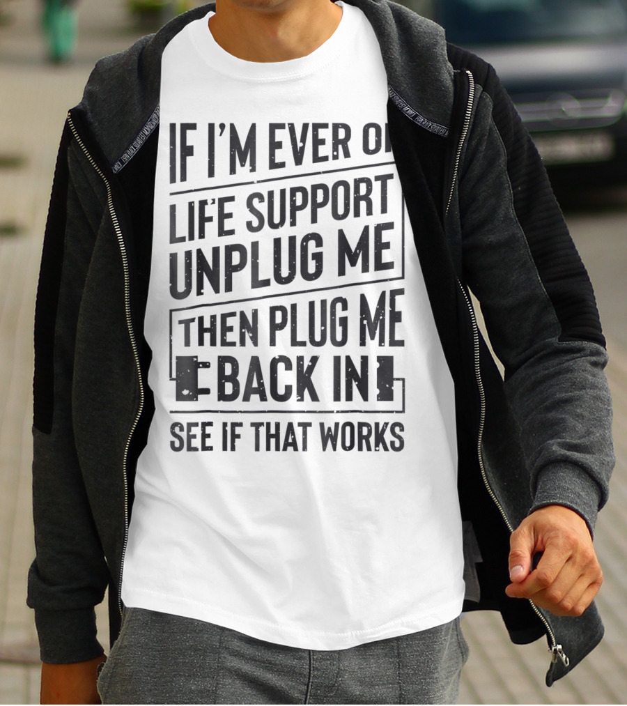 If I'm Ever On Life Support Unplug Me Then Plug Me Back In See If That Works T-Shirt
