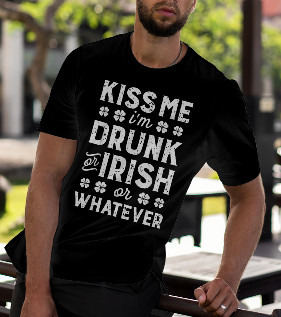 Kiss Me I'm Drunk Or Irish Or Whatever Shamrock St Patricks T-Shirt