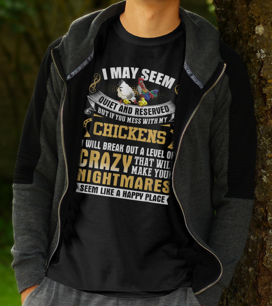 I May Seem Quiet And Reserved But If You Mess With My Chickens I Will Break Out A Level Of Crazy That Will Make Your Nightmares Seem Like A Happy Place T-Shirt