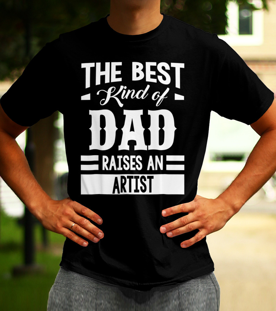 THE BEST KIND OF DAD RAISES AN ARTIST T-Shirt