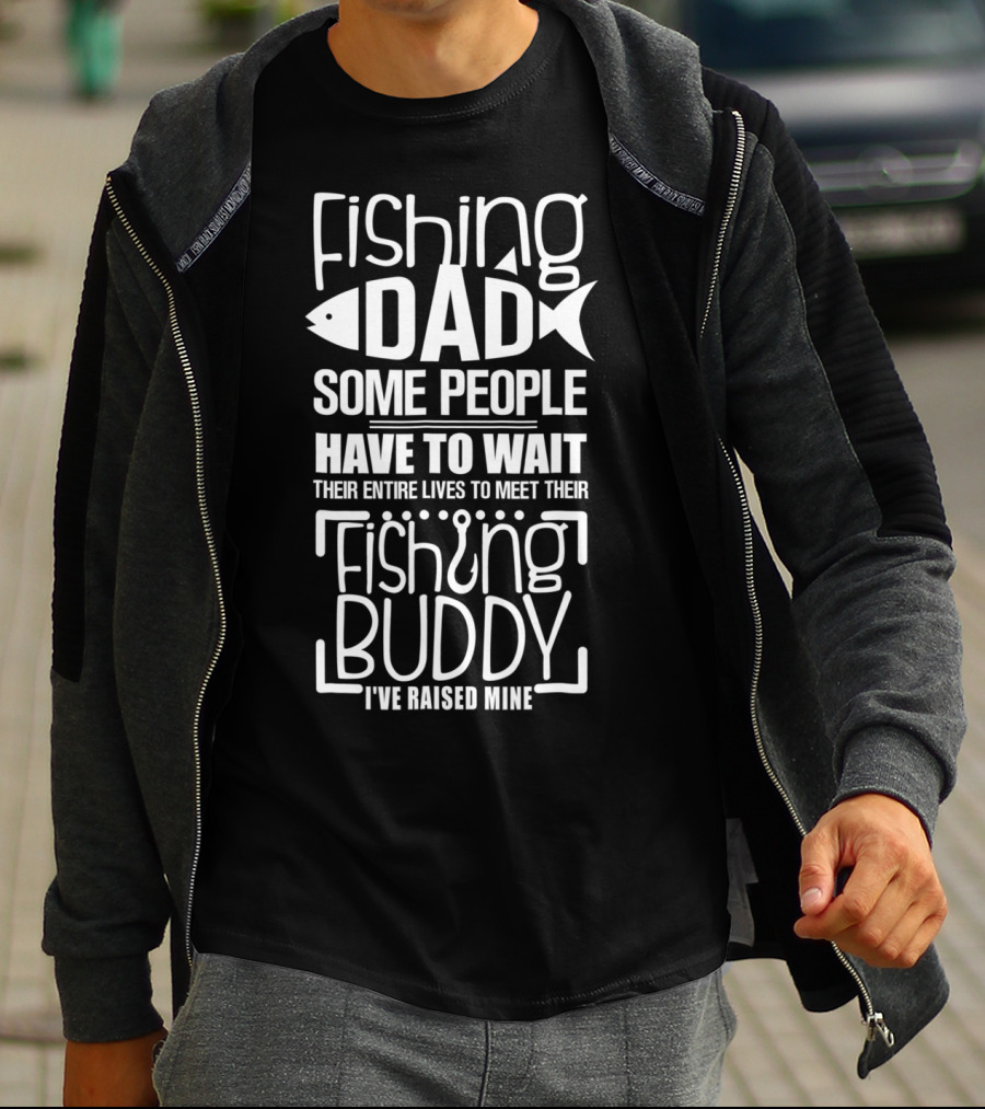 Fishing Dad Some People Have To Wait Their Entire Lives To Meet Their Fishing Buddy I've Raised Mine T-Shirt