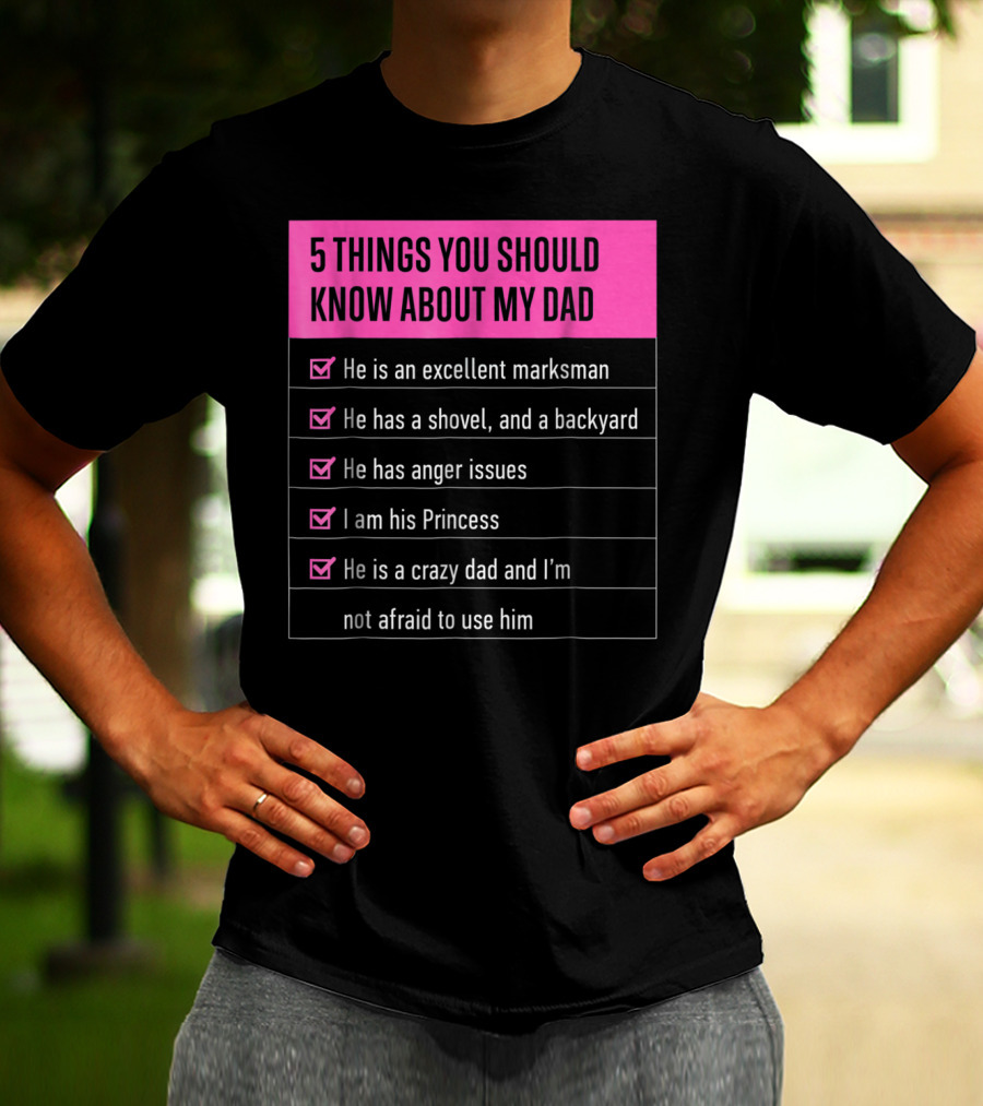 5 Things You Should Know About My Dad Excellent Marksman Shovel Anger Issues Princess Crazy Dad T-Shirt