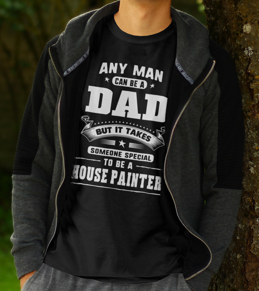 Any Man Can Be A Dad But It Takes Someone Special To Be A House Painter T-Shirt