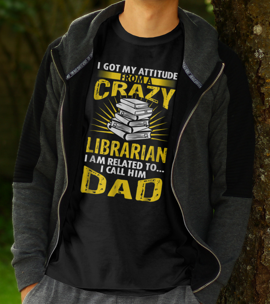 I Got My Attitude From A Crazy Librarian I Am Related To I Call Him Dad T-Shirt