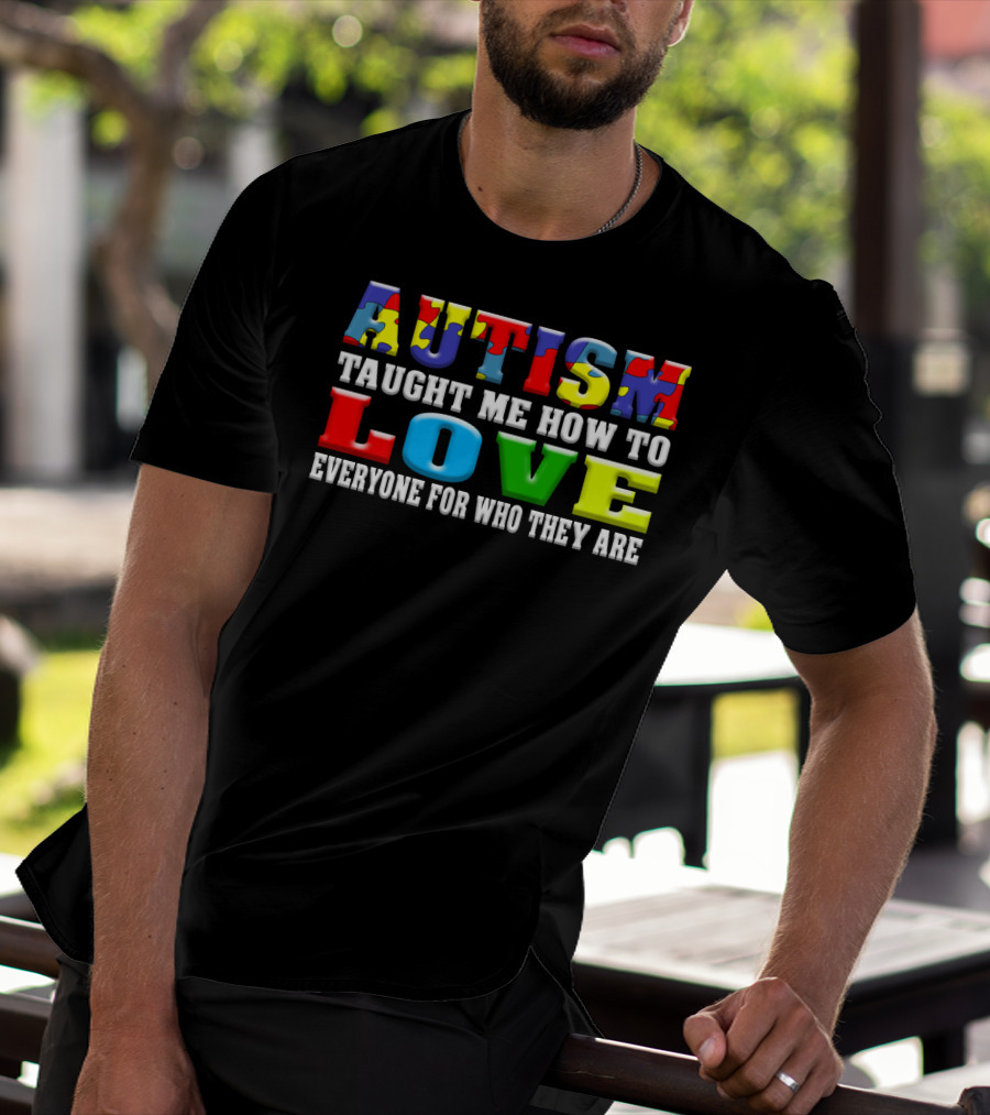 AUTISM TAUGHT ME HOW TO LOVE EVERYONE FOR WHO THEY ARE T-Shirt