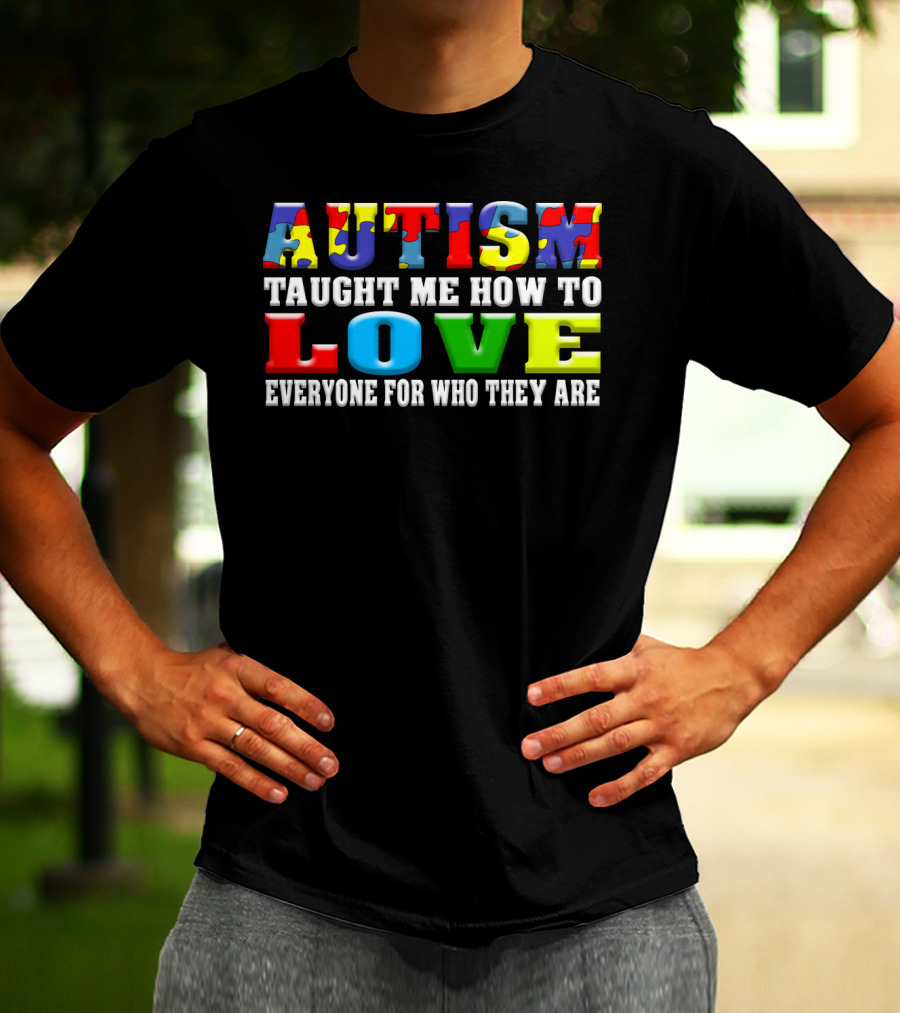 AUTISM TAUGHT ME HOW TO LOVE EVERYONE FOR WHO THEY ARE T-Shirt