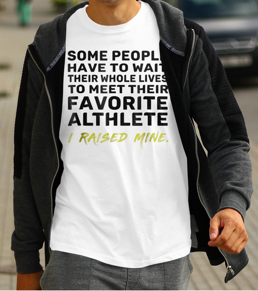 Some People Wait Whole Lives Meet Favorite Athlete I Raised Mine T-Shirt