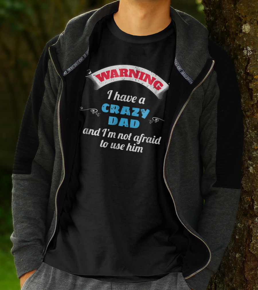 WARNING I Have A Crazy Dad And I'm Not Afraid To Use Him T-Shirt