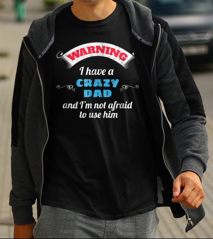 WARNING I Have A Crazy Dad And I'm Not Afraid To Use Him T-Shirt