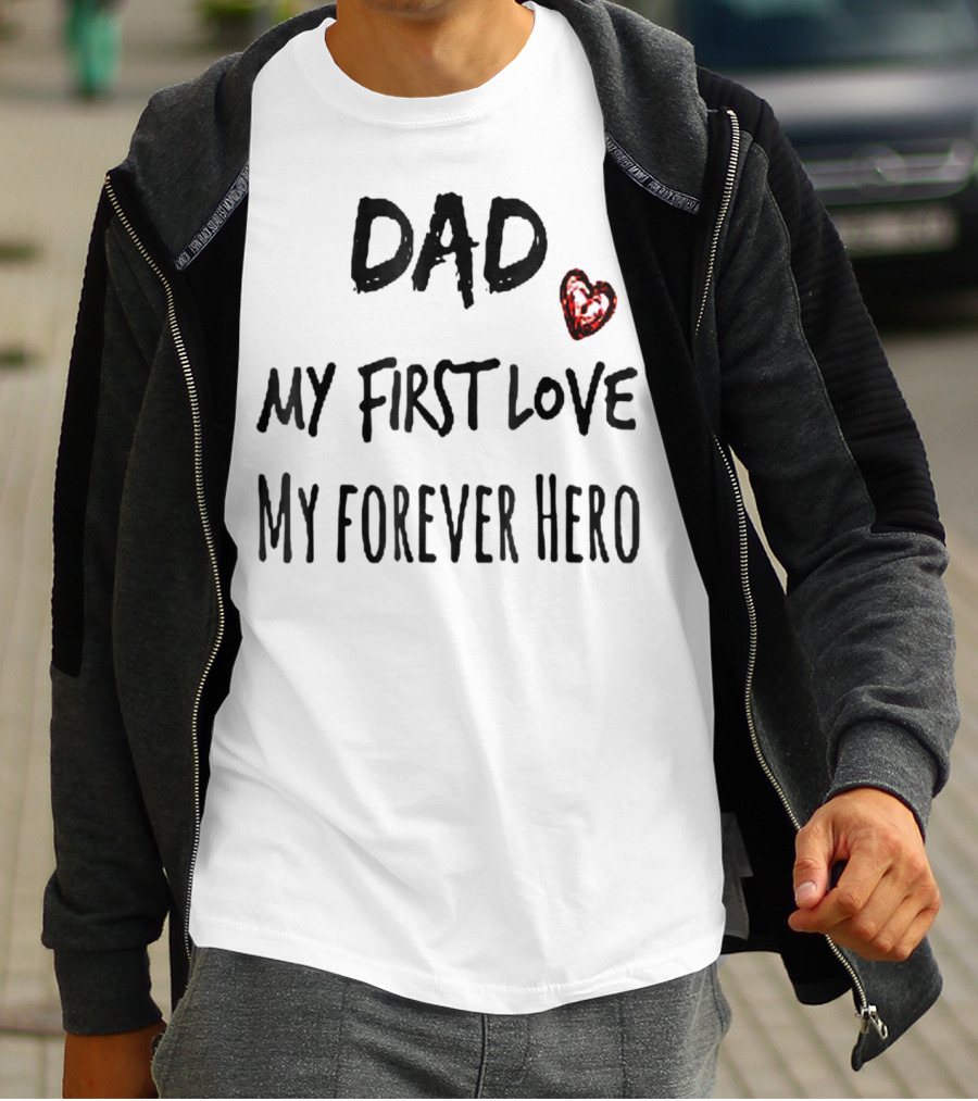 DAD My First Love Heart My Forever Hero T-Shirt