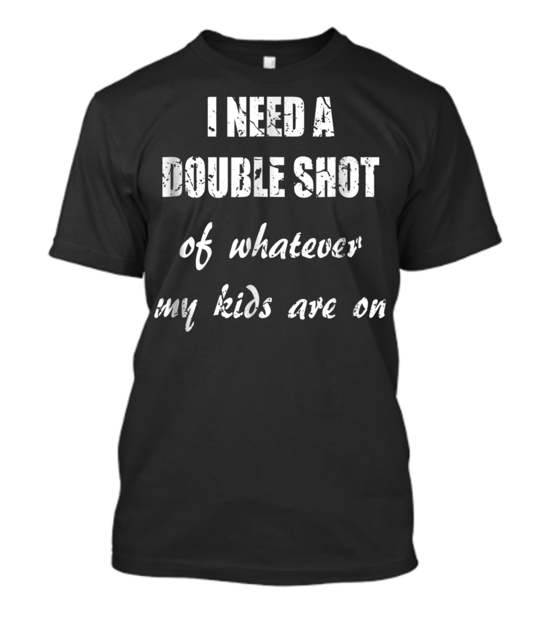 I Need A Double Shot Of Whatever My Kids Are On T-Shirt