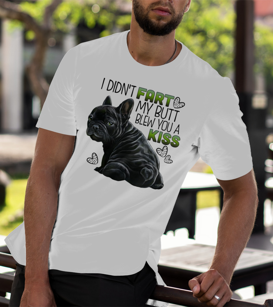 I Didn't Fart My Butt Blew You A Kiss French Bulldog Frenchie T-Shirt