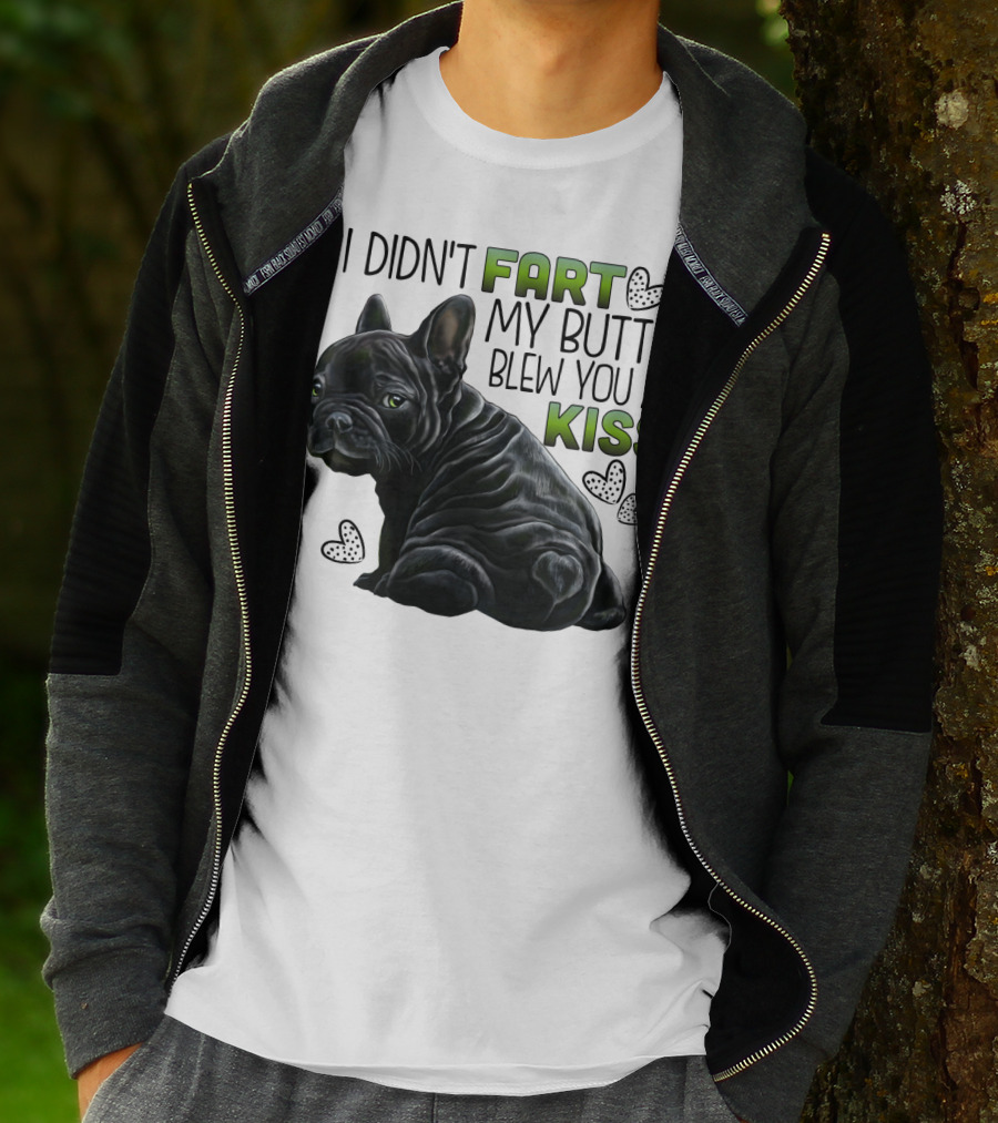 I Didn't Fart My Butt Blew You A Kiss French Bulldog Frenchie T-Shirt